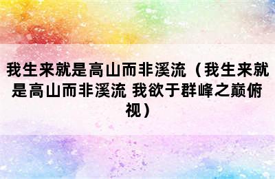 我生来就是高山而非溪流（我生来就是高山而非溪流 我欲于群峰之巅俯视）